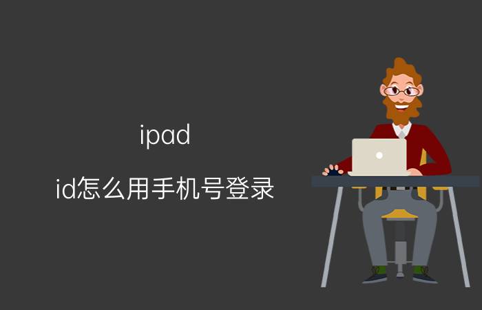 ipad id怎么用手机号登录 ipadid和手机id可以用一个吗？